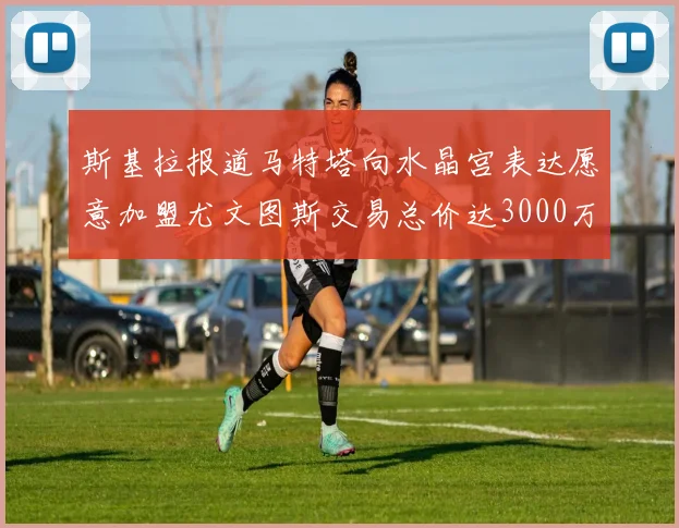 斯基拉报道马特塔向水晶宫表达愿意加盟尤文图斯交易总价达3000万欧元