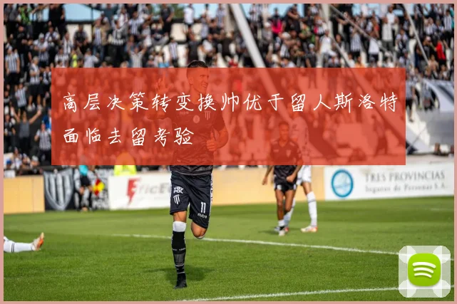 高层决策转变换帅优于留人斯洛特面临去留考验