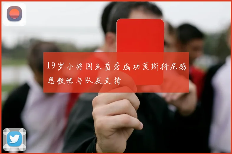 19岁小将国米首秀成功莫斯科尼感恩教练与队友支持