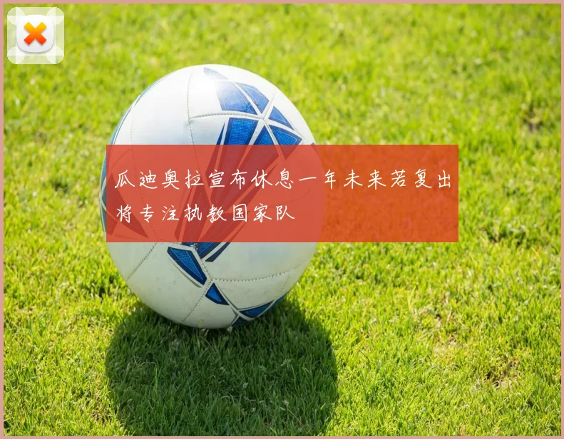 瓜迪奥拉宣布休息一年未来若复出将专注执教国家队